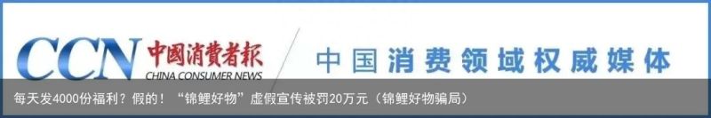 每天发4000份福利？假的！“锦鲤好物”虚假宣传被罚20万元（锦鲤好物骗局）