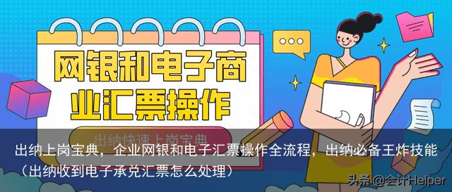 出纳上岗宝典，企业网银和电子汇票操作全流程，出纳必备王炸技能（出纳收到电子承兑汇票怎么处理）