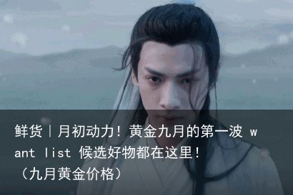 鲜货｜月初动力！黄金九月的第一波 want list 候选好物都在这里！（九月黄