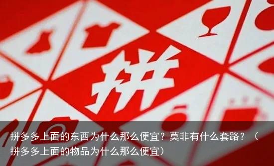 拼多多上面的东西为什么那么便宜？莫非有什么套路？（拼多多上面的物品为什么那么便宜