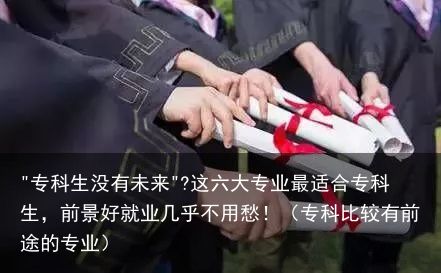 "专科生没有未来"?这六大专业最适合专科生，前景好就业几乎不