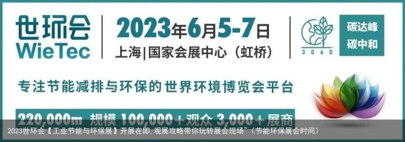 2023世环会【工业节能与环保展】开展在即,观展攻略带你玩转展会现场~（节能环保展会时间）