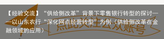 【经验交流】“供给侧改革”背景下零售银行转型的探讨——以山东农行“深化网点经营转型”为例（供给侧改革在金融领域的应用）