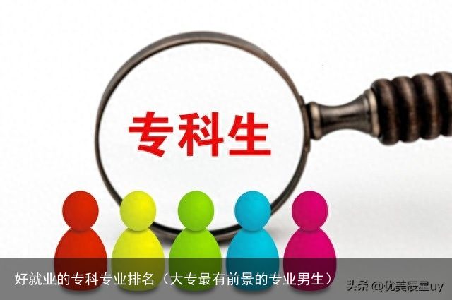 好就业的专科专业排名（大专最有前景的专业男生）