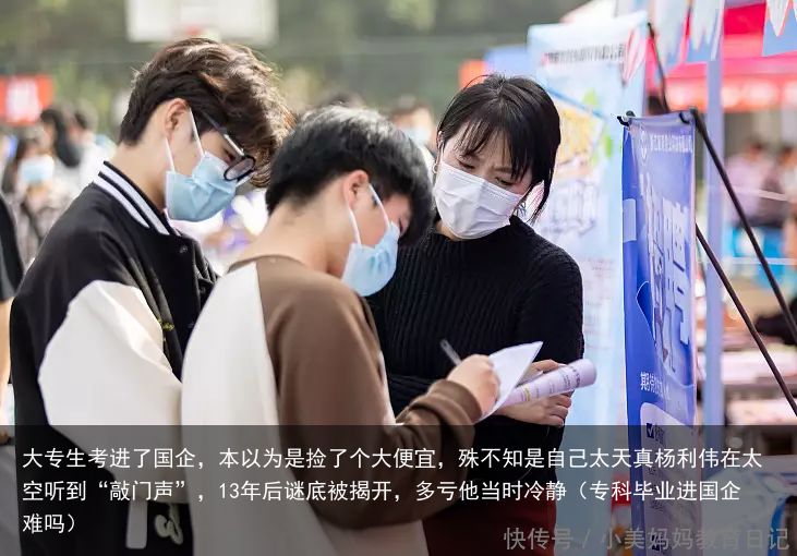 大专生考进了国企，本以为是捡了个大便宜，殊不知是自己太天真杨利伟在太空听到“敲门