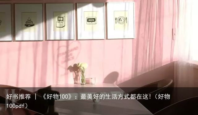 好书推荐 | 《好物100》：最美好的生活方式都在这!（好物100pdf）