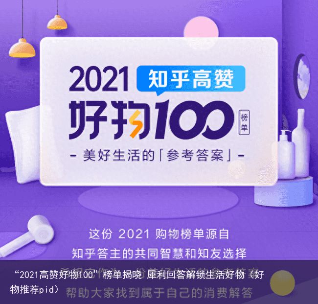 “2021高赞好物100”榜单揭晓 犀利回答解锁生活好物（好物推荐pid）