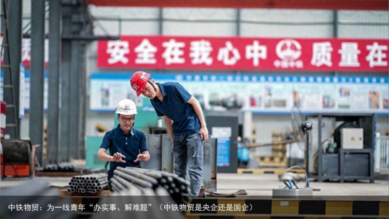 中铁物贸：为一线青年“办实事、解难题”（中铁物贸是央企还是国企）