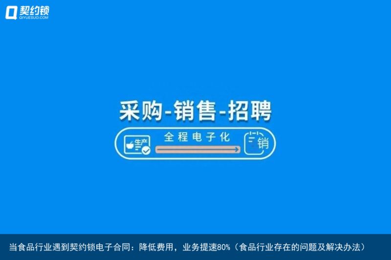 当食品行业遇到契约锁电子合同：降低费用，业务提速80%（食品行业存在的问题及解决办法）