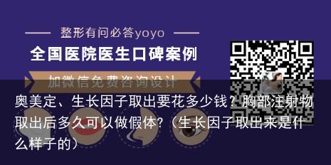 奥美定、生长因子取出要花多少钱？胸部注射物取出后多久可以做假体?（生长因子取出来