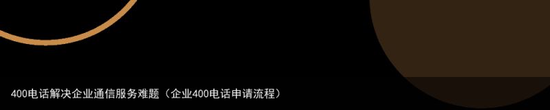 400电话解决企业通信服务难题（企业400电话申请流程）