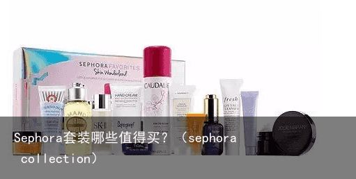 Sephora套装哪些值得买？（sephora collection）