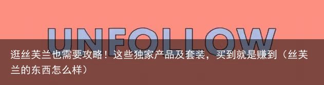 逛丝芙兰也需要攻略！这些独家产品及套装，买到就是赚到（丝芙兰的东西怎么样）