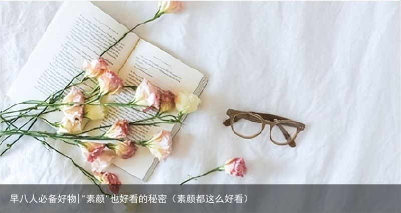 早八人必备好物|"素颜"也好看的秘密（素颜都这么好看）