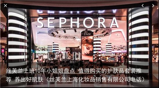 丝芙兰上班10年小姐姐盘点 值得购买的护肤品套装推荐 养出好肌肤（丝芙兰上海化妆