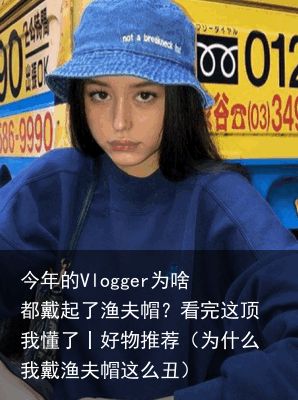 今年的Vlogger为啥都戴起了渔夫帽？看完这顶我懂了丨好物推荐（为什么我戴渔夫