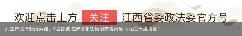 九江市政府起诉索赔，9被告被控跨省非法倾倒有毒污泥（九江污染指数）