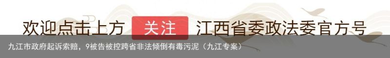 九江市政府起诉索赔，9被告被控跨省非法倾倒有毒污泥（九江专案）