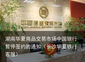 湖南华夏商品交易市场中国银行暂停签约的通知（长沙华夏银行客服）