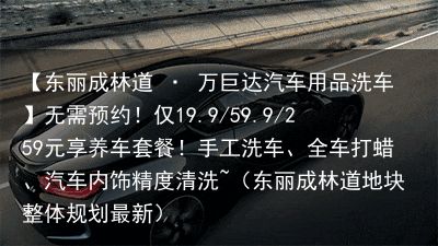 【东丽成林道 · 万巨达汽车用品洗车】无需预约！仅19.9/59.9/259元享