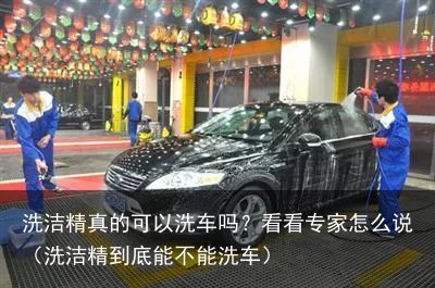 洗洁精真的可以洗车吗？看看专家怎么说（洗洁精到底能不能洗车）