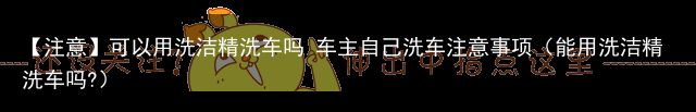 【注意】可以用洗洁精洗车吗 车主自己洗车注意事项（能用洗洁精洗车吗?）