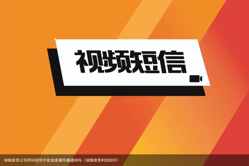 绿植租赁公司用5G短信中能做直播预播通知吗（绿植租赁利润如何）