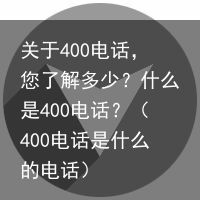 关于400电话，您了解多少？什么是400电话？（400电话是什么的电话）