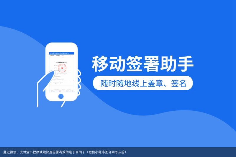 通过微信、支付宝小程序就能快速签署有效的电子合同了（微信小程序签合同怎么签）