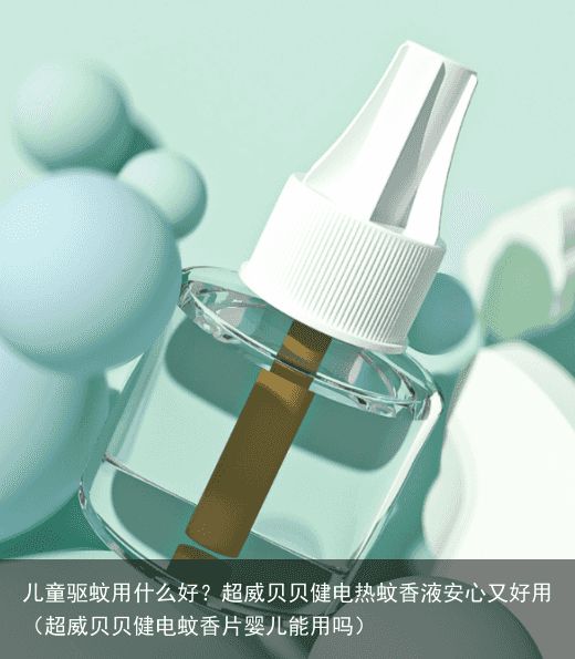 儿童驱蚊用什么好？超威贝贝健电热蚊香液安心又好用（超威贝贝健电蚊香片婴儿能用吗）