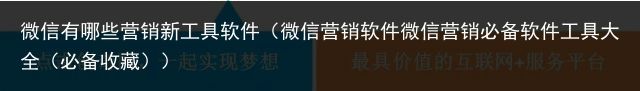 微信有哪些营销新工具软件（微信营销软件微信营销必备软件工具大全（必备收藏））