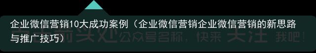 企业微信营销10大成功案例（企业微信营销企业微信营销的新思路与推广技巧）