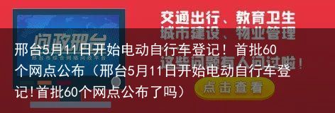 邢台5月11日开始电动自行车登记！首批60个网点公布（邢台5月11日开始电动自行车登记!首批60个网点公布了吗）