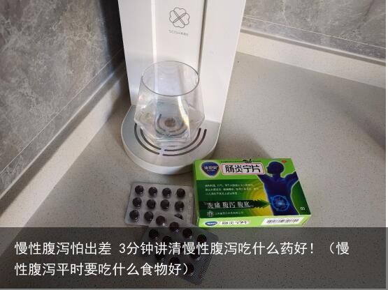 慢性腹泻怕出差 3分钟讲清慢性腹泻吃什么药好！（慢性腹泻平时要吃什么食物好）