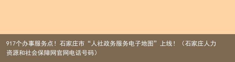 917个办事服务点！石家庄市“人社政务服务电子地图”上线！（石家庄人力资源和社会保障网官网电话号码）