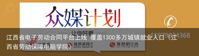 江西省电子劳动合同平台上线 覆盖1300多万城镇就业人口（江西省劳动保障电脑学院）