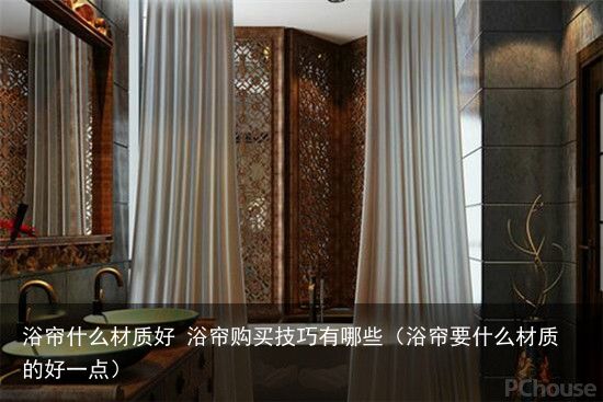 浴帘什么材质好 浴帘购买技巧有哪些（浴帘要什么材质的好一点）