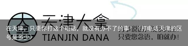 在天津，只要你打这个电话，就没有办不了的事！（打电话天津的区号是多少）