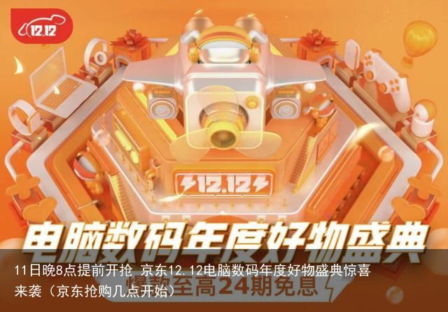 11日晚8点提前开抢 京东12.12电脑数码年度好物盛典惊喜来袭（京东抢购几点开