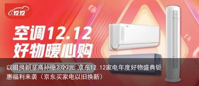 以旧换新至高补贴2320元 京东12.12家电年度好物盛典钜惠福利来袭（京东买家