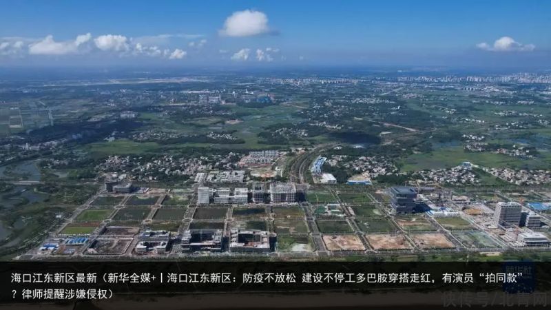 海口江东新区最新（新华全媒+丨海口江东新区：防疫不放松 建设不停工多巴胺穿搭走红，有演员“拍同款”？律师提醒涉嫌侵权）