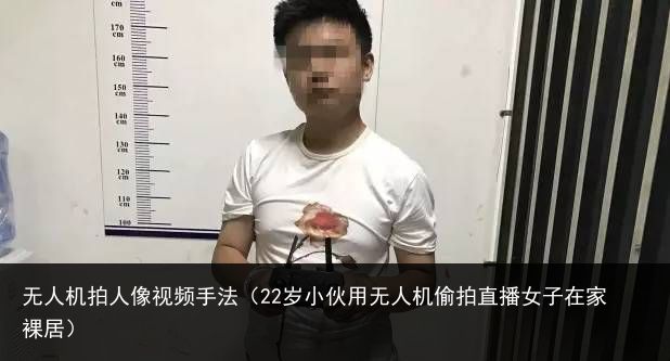 无人机拍人像视频手法（22岁小伙用无人机偷拍直播女子在家裸居）