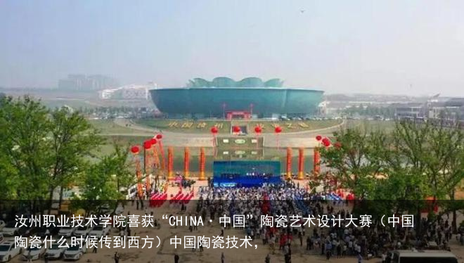 汝州职业技术学院喜获“CHINA·中国”陶瓷艺术设计大赛（中国陶瓷什么时候传到西方）中国陶瓷技术，