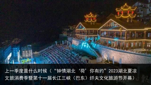 上一季度是什么时候（“钟情湖北‘荷’你有约”2023湖北夏凉文旅消费季暨第十一届长江三峡（巴东）纤夫文化旅游节开幕）