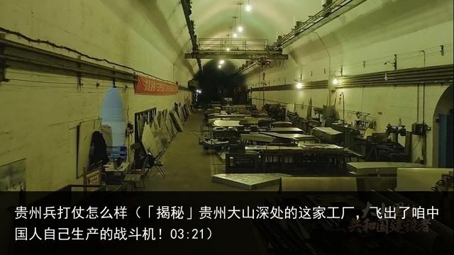 贵州兵打仗怎么样（「揭秘」贵州大山深处的这家工厂，飞出了咱中国人自己生产的战斗机！03:21）