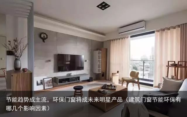 节能趋势成主流，环保门窗将成未来明星产品（建筑门窗节能环保有哪几个影响因素）