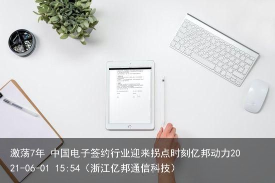 激荡7年 中国电子签约行业迎来拐点时刻亿邦动力2021-06-01 15:54（浙江亿邦通信科技）