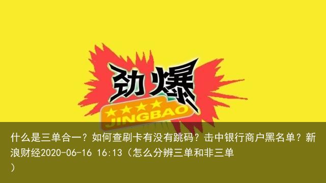 什么是三单合一？如何查刷卡有没有跳码？击中银行商户黑名单？新浪财经2020-06-16 16:13（怎么分辨三单和非三单）