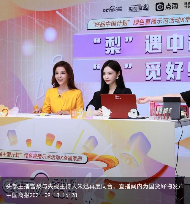 头部主播雪梨与央视主持人朱迅再度同台，直播间内为国货好物发声中国商报2021-0