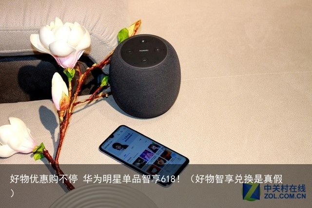 好物优惠购不停 华为明星单品智享618！（好物智享兑换是真假）
